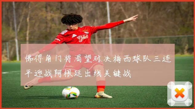 佛得角门将渴望对决梅西球队三连平迎战阿根廷出线关键战