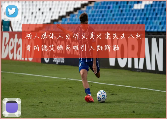 湖人媒体人分析交易方案失去八村肯纳德艾顿或难引入凯斯勒