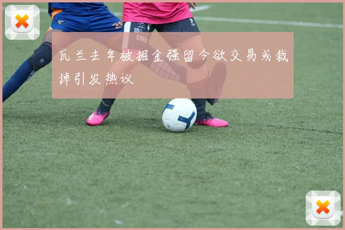 瓦兰去年被掘金强留今欲交易或裁掉引发热议