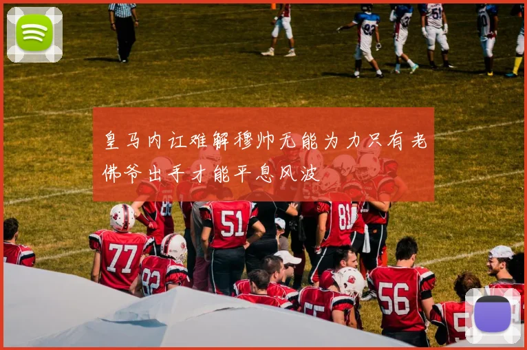 皇马内讧难解穆帅无能为力只有老佛爷出手才能平息风波
